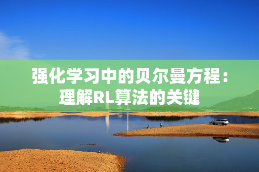 强化学习中的贝尔曼方程:理解RL算法的关键 强化学习中的贝尔曼方程:理解RL算法的关键