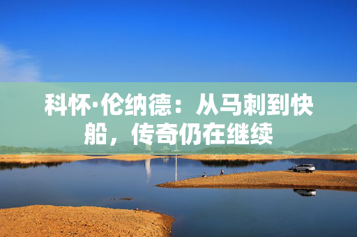 科怀·伦纳德：从马刺到快船，传奇仍在继续