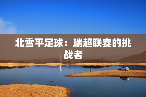 北雪平足球：瑞超联赛的挑战者