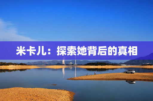 米卡儿：探索她背后的真相
