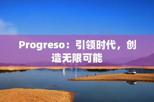 Progreso：引领时代，创造无限可能