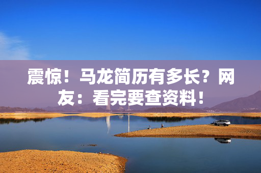 震惊!马龙简历有多长?网友:看完要查资料! 震惊!马龙简历有多长?网友:看完要查资料!