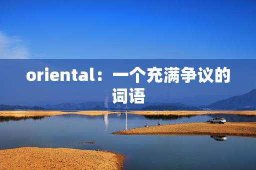 oriental:一个充满争议的词语 oriental:一个充满争议的词语