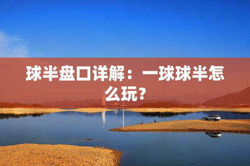 球半盘口详解:一球球半怎么玩? 球半盘口详解:一球球半怎么玩?