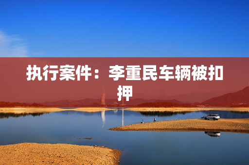 执行案件：李重民车辆被扣押