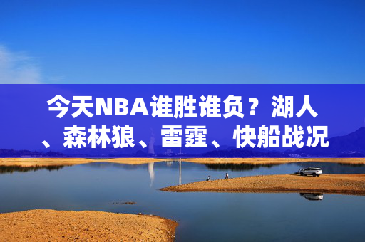 今天NBA谁胜谁负?湖人、森林狼、雷霆、快船战况速递! 今天NBA谁胜谁负?湖人、森林狼、雷霆、快船战况速递!