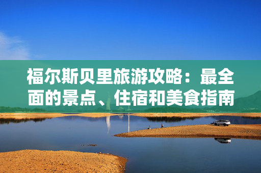 福尔斯贝里旅游攻略:最全面的景点、住宿和美食指南 福尔斯贝里旅游攻略:最全面的景点、住宿和美食指南