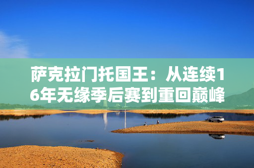 萨克拉门托国王:从连续16年无缘季后赛到重回巅峰,他们经历了什么? 萨克拉门托国王:从连续16年无缘季后赛到重回巅峰,他们经历了什么?