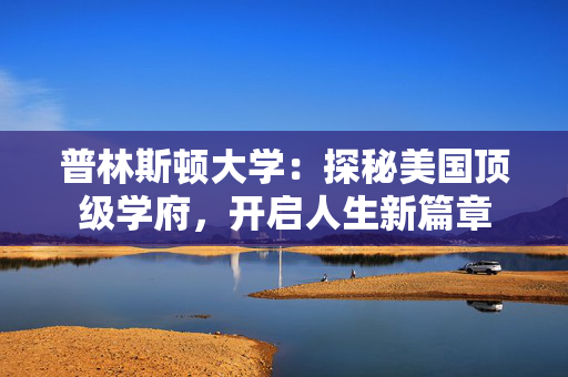 普林斯顿大学：探秘美国顶级学府，开启人生新篇章