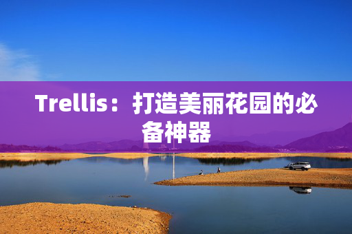 Trellis:打造美丽花园的必备神器 Trellis:打造美丽花园的必备神器