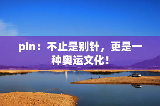 pin：不止是别针，更是一种奥运文化！