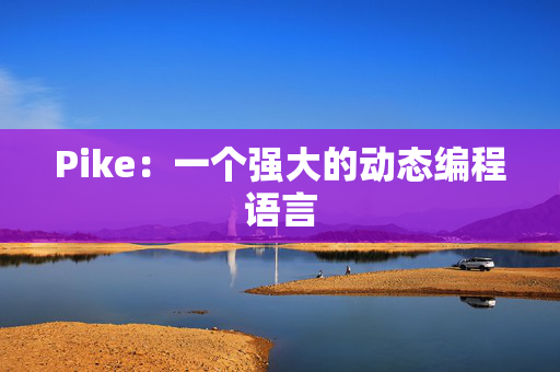 Pike:一个强大的动态编程语言 Pike:一个强大的动态编程语言