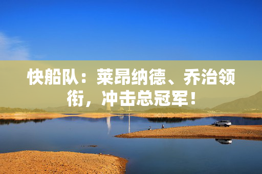快船队:莱昂纳德、乔治领衔,冲击总冠军! 快船队:莱昂纳德、乔治领衔,冲击总冠军!