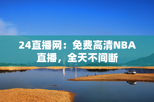 24直播网:免费高清NBA直播,全天不间断 24直播网:免费高清NBA直播,全天不间断