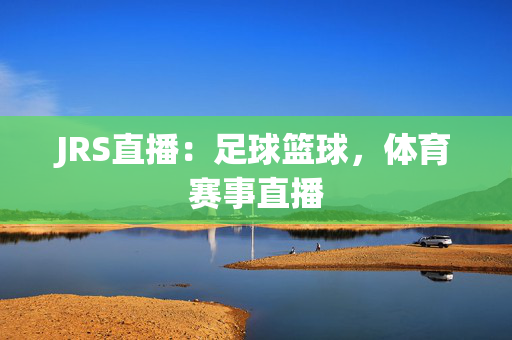 JRS直播:足球篮球,体育赛事直播 JRS直播:足球篮球,体育赛事直播
