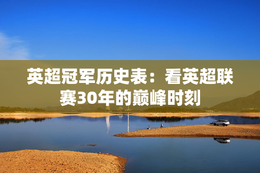 英超冠军历史表:看英超联赛30年的巅峰时刻 英超冠军历史表:看英超联赛30年的巅峰时刻