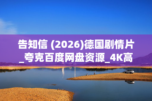 告知信 (2026)德国剧情片_夸克百度网盘资源_4K高清下载 告知信 (2026)德国剧情片_夸克百度网盘资源_4K高清下载