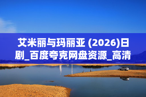 艾米丽与玛丽亚 (2026)日剧_百度夸克网盘资源_高清4K下载 艾米丽与玛丽亚 (2026)日剧_百度夸克网盘资源_高清4K下载