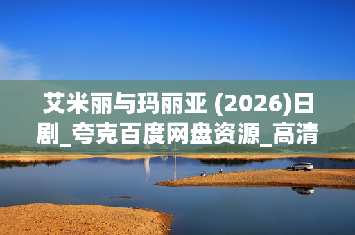 艾米丽与玛丽亚 (2026)日剧_夸克百度网盘资源_高清4K下载 艾米丽与玛丽亚 (2026)日剧_夸克百度网盘资源_高清4K下载