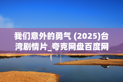 我们意外的勇气 (2025)台湾剧情片_夸克网盘百度网盘资源_高清4K下载 我们意外的勇气 (2025)台湾剧情片_夸克网盘百度网盘资源_高清4K下载