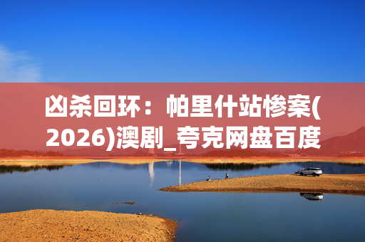 凶杀回环:帕里什站惨案(2026)澳剧_夸克网盘百度网盘资源_高清4K下载 凶杀回环:帕里什站惨案(2026)澳剧_夸克网盘百度网盘资源_高清4K下载