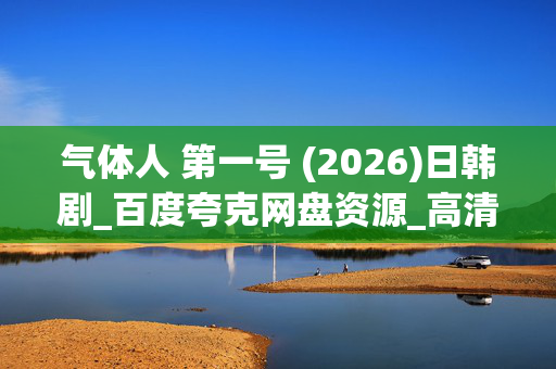 气体人 第一号 (2026)日韩剧_百度夸克网盘资源_高清4K下载