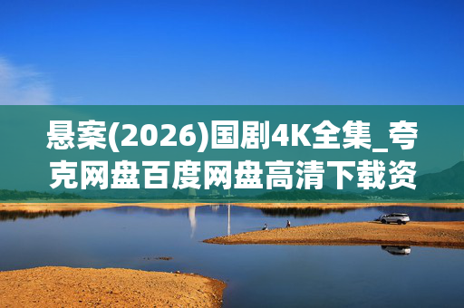 悬案(2026)国剧4K全集_夸克网盘百度网盘高清下载资源 悬案(2026)国剧4K全集_夸克网盘百度网盘高清下载资源
