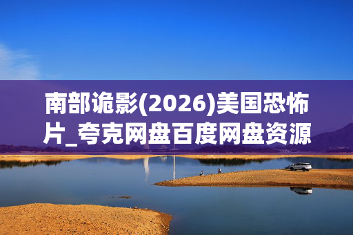 南部诡影(2026)美国恐怖片_夸克网盘百度网盘资源_高清4K下载