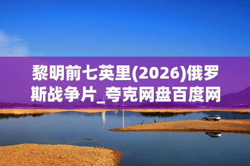黎明前七英里(2026)俄罗斯战争片_夸克网盘百度网盘资源_高清4K下载 黎明前七英里(2026)俄罗斯战争片_夸克网盘百度网盘资源_高清4K下载