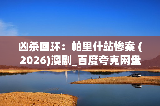 凶杀回环：帕里什站惨案 (2026)澳剧_百度夸克网盘资源_高清4K下载
