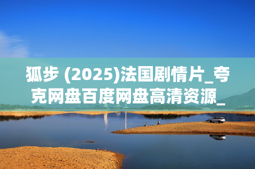 狐步 (2025)法国剧情片_夸克网盘百度网盘高清资源_4K下载 狐步 (2025)法国剧情片_夸克网盘百度网盘高清资源_4K下载