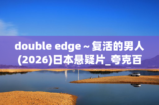 double edge~复活的男人(2026)日本悬疑片_夸克百度网盘资源_高清4K下载 double edge~复活的男人(2026)日本悬疑片_夸克百度网盘资源_高清4K下载