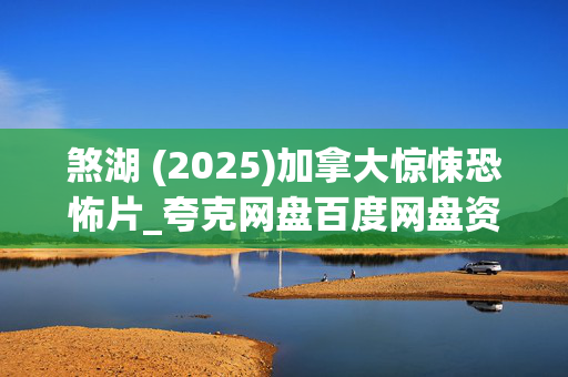 煞湖 (2025)加拿大惊悚恐怖片_夸克网盘百度网盘资源_高清下载