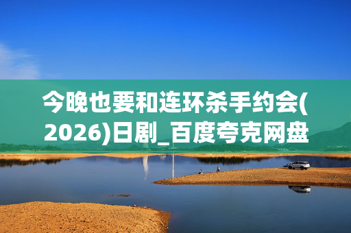 今晚也要和连环杀手约会(2026)日剧_百度夸克网盘资源_高清4K下载