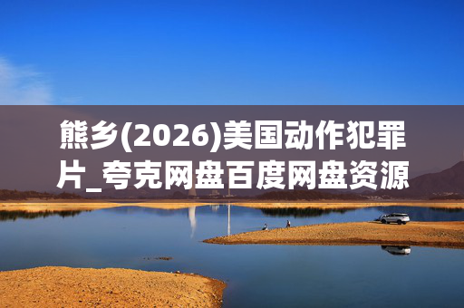 熊乡(2026)美国动作犯罪片_夸克网盘百度网盘资源_高清4K下载 熊乡(2026)美国动作犯罪片_夸克网盘百度网盘资源_高清4K下载