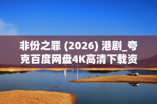 非份之罪 (2026) 港剧_夸克百度网盘4K高清下载资源 非份之罪 (2026) 港剧_夸克百度网盘4K高清下载资源