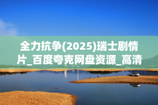 全力抗争(2025)瑞士剧情片_百度夸克网盘资源_高清4K下载 全力抗争(2025)瑞士剧情片_百度夸克网盘资源_高清4K下载