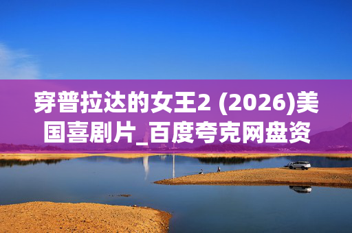 穿普拉达的女王2 (2026)美国喜剧片_百度夸克网盘资源_高清4K下载 穿普拉达的女王2 (2026)美国喜剧片_百度夸克网盘资源_高清4K下载