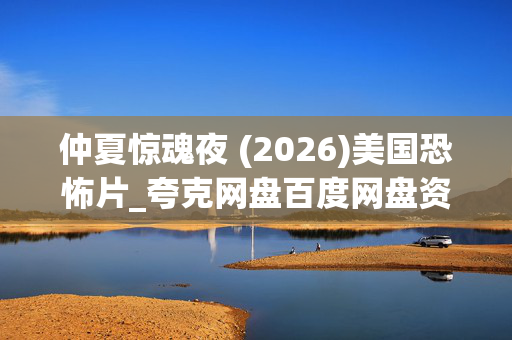 仲夏惊魂夜 (2026)美国恐怖片_夸克网盘百度网盘资源_高清4K下载 仲夏惊魂夜 (2026)美国恐怖片_夸克网盘百度网盘资源_高清4K下载