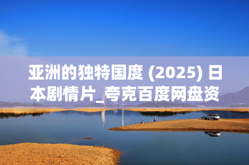 亚洲的独特国度 (2025) 日本剧情片_夸克百度网盘资源_高清4K下载 亚洲的独特国度 (2025) 日本剧情片_夸克百度网盘资源_高清4K下载