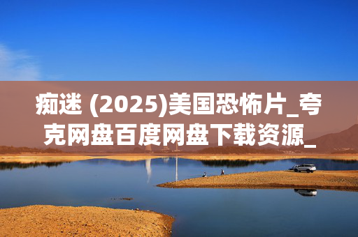 痴迷 (2025)美国恐怖片_夸克网盘百度网盘下载资源_高清4K资源下载 痴迷 (2025)美国恐怖片_夸克网盘百度网盘下载资源_高清4K资源下载