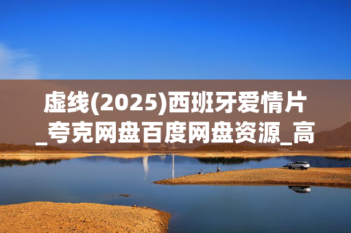 虚线(2025)西班牙爱情片_夸克网盘百度网盘资源_高清4K下载 虚线(2025)西班牙爱情片_夸克网盘百度网盘资源_高清4K下载