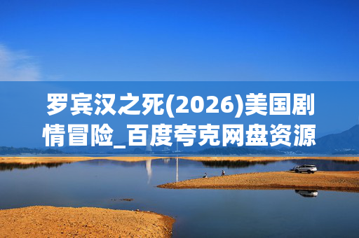 罗宾汉之死(2026)美国剧情冒险_百度夸克网盘资源_高清4K下载 罗宾汉之死(2026)美国剧情冒险_百度夸克网盘资源_高清4K下载
