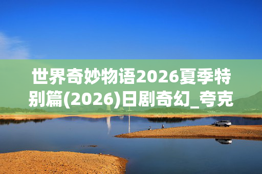 世界奇妙物语2026夏季特别篇(2026)日剧奇幻_夸克网盘百度网盘资源_高清4K下载 世界奇妙物语2026夏季特别篇(2026)日剧奇幻_夸克网盘百度网盘资源_高清4K下载