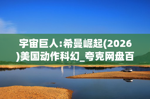 宇宙巨人:希曼崛起(2026)美国动作科幻_夸克网盘百度网盘资源_高清4K下载 宇宙巨人:希曼崛起(2026)美国动作科幻_夸克网盘百度网盘资源_高清4K下载