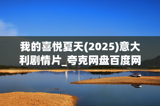 我的喜悦夏天(2025)意大利剧情片_夸克网盘百度网盘资源_高清4K下载
