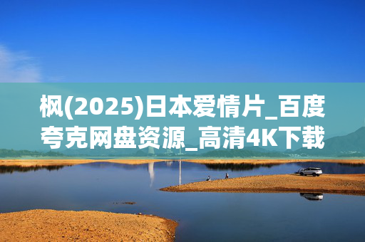 枫(2025)日本爱情片_百度夸克网盘资源_高清4K下载 枫(2025)日本爱情片_百度夸克网盘资源_高清4K下载