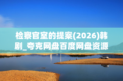 检察官室的提案(2026)韩剧_夸克网盘百度网盘资源_高清4K下载 检察官室的提案(2026)韩剧_夸克网盘百度网盘资源_高清4K下载