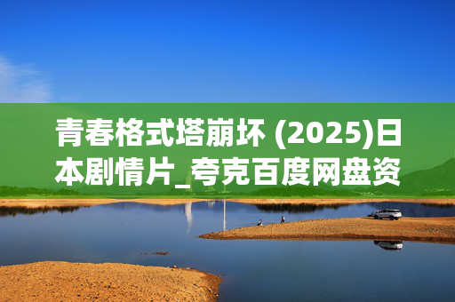 青春格式塔崩坏 (2025)日本剧情片_夸克百度网盘资源_高清4K下载 青春格式塔崩坏 (2025)日本剧情片_夸克百度网盘资源_高清4K下载