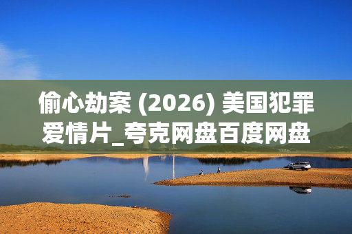 偷心劫案 (2026) 美国犯罪爱情片_夸克网盘百度网盘高清资源下载 偷心劫案 (2026) 美国犯罪爱情片_夸克网盘百度网盘高清资源下载